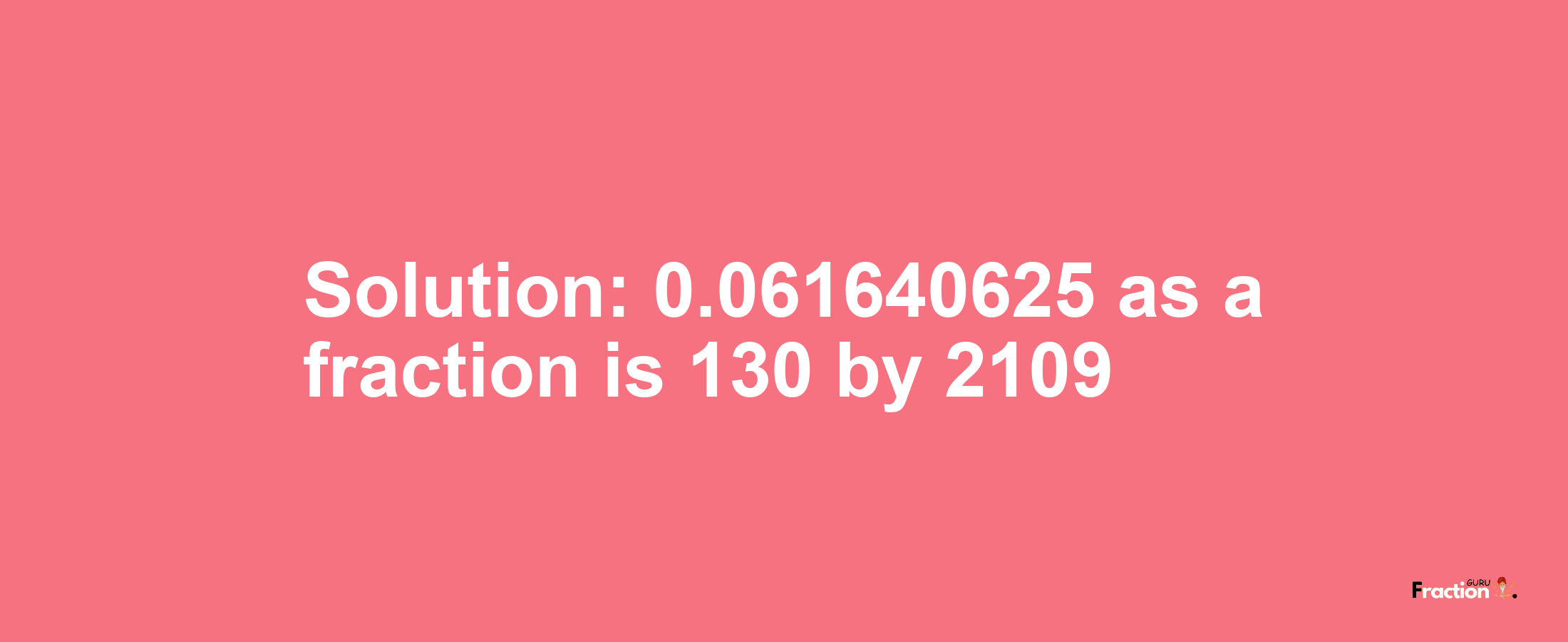 Solution:0.061640625 as a fraction is 130/2109